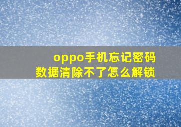 oppo手机忘记密码数据清除不了怎么解锁