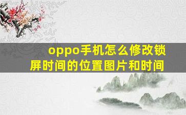 oppo手机怎么修改锁屏时间的位置图片和时间