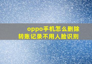 oppo手机怎么删除转账记录不用人脸识别