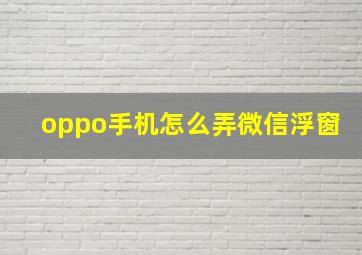 oppo手机怎么弄微信浮窗