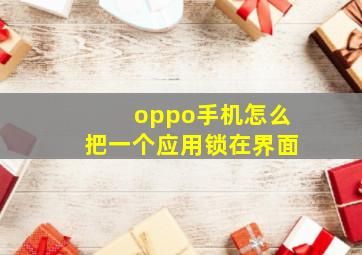 oppo手机怎么把一个应用锁在界面