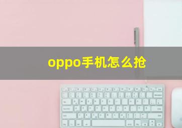 oppo手机怎么抢