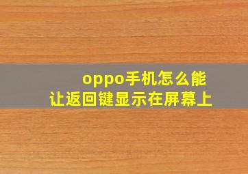 oppo手机怎么能让返回键显示在屏幕上