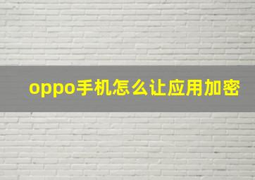 oppo手机怎么让应用加密