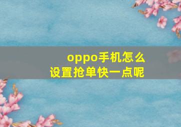 oppo手机怎么设置抢单快一点呢