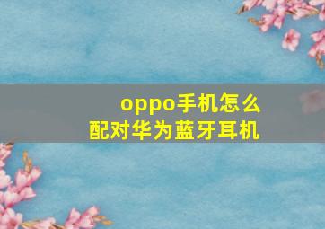 oppo手机怎么配对华为蓝牙耳机