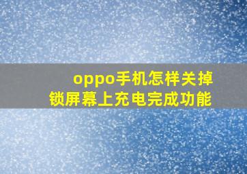 oppo手机怎样关掉锁屏幕上充电完成功能