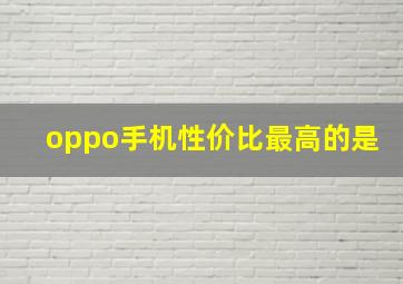 oppo手机性价比最高的是