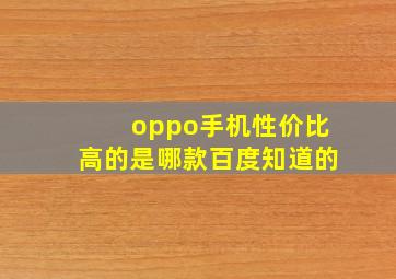 oppo手机性价比高的是哪款百度知道的