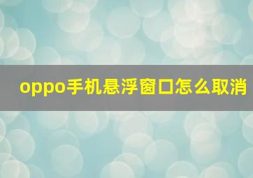 oppo手机悬浮窗口怎么取消