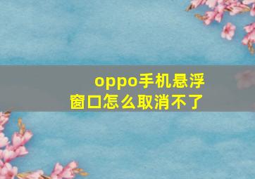 oppo手机悬浮窗口怎么取消不了