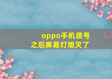 oppo手机拨号之后屏幕灯熄灭了