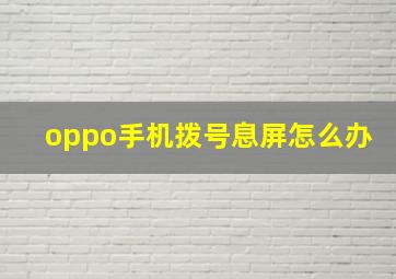 oppo手机拨号息屏怎么办