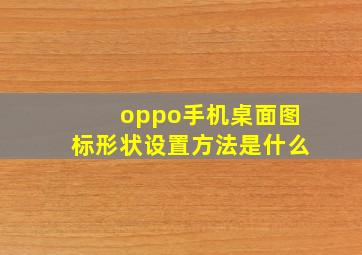 oppo手机桌面图标形状设置方法是什么