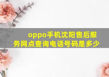 oppo手机沈阳售后服务网点查询电话号码是多少