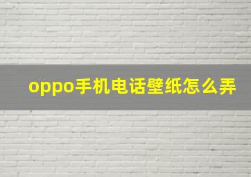 oppo手机电话壁纸怎么弄