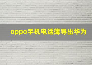 oppo手机电话簿导出华为