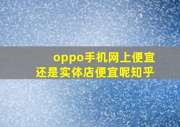 oppo手机网上便宜还是实体店便宜呢知乎