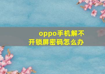 oppo手机解不开锁屏密码怎么办