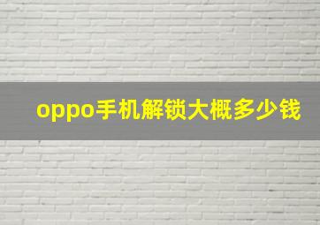 oppo手机解锁大概多少钱