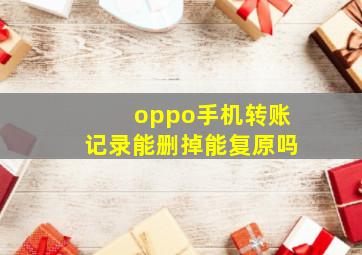 oppo手机转账记录能删掉能复原吗