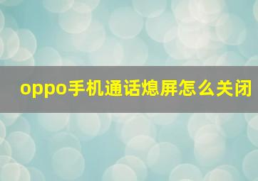 oppo手机通话熄屏怎么关闭