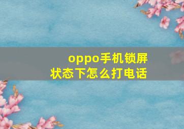 oppo手机锁屏状态下怎么打电话