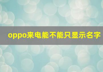 oppo来电能不能只显示名字