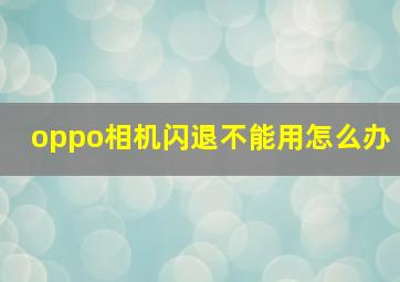 oppo相机闪退不能用怎么办