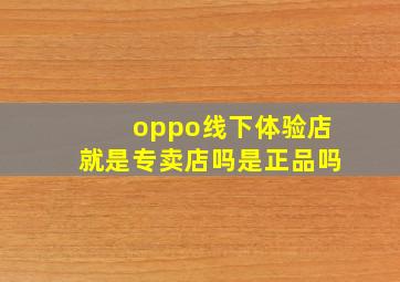 oppo线下体验店就是专卖店吗是正品吗