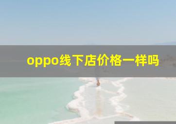 oppo线下店价格一样吗