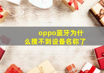 oppo蓝牙为什么搜不到设备名称了