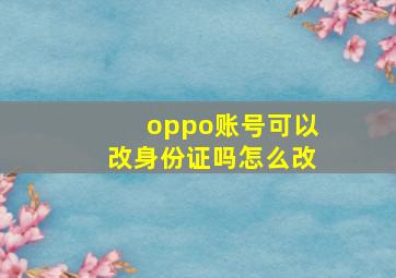 oppo账号可以改身份证吗怎么改