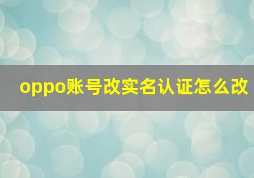 oppo账号改实名认证怎么改