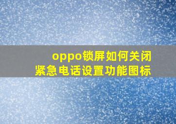 oppo锁屏如何关闭紧急电话设置功能图标