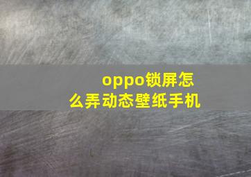 oppo锁屏怎么弄动态壁纸手机