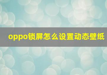 oppo锁屏怎么设置动态壁纸