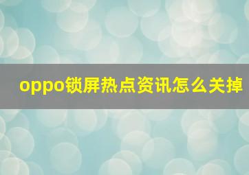 oppo锁屏热点资讯怎么关掉