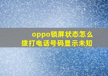 oppo锁屏状态怎么拨打电话号码显示未知