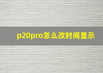 p20pro怎么改时间显示