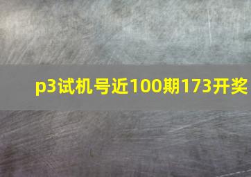 p3试机号近100期173开奖