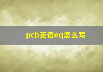 pcb英语eq怎么写