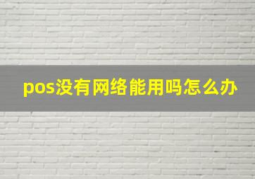 pos没有网络能用吗怎么办