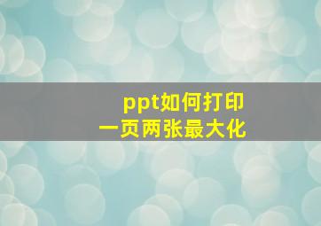 ppt如何打印一页两张最大化