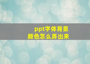 ppt字体背景颜色怎么弄出来