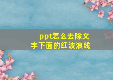 ppt怎么去除文字下面的红波浪线