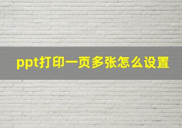 ppt打印一页多张怎么设置