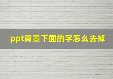 ppt背景下面的字怎么去掉