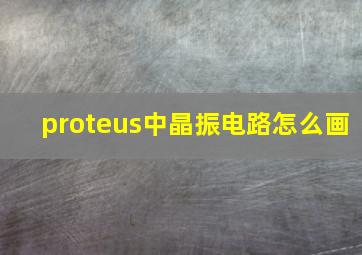 proteus中晶振电路怎么画