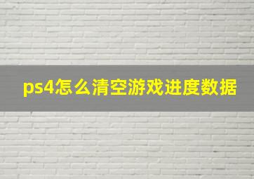 ps4怎么清空游戏进度数据